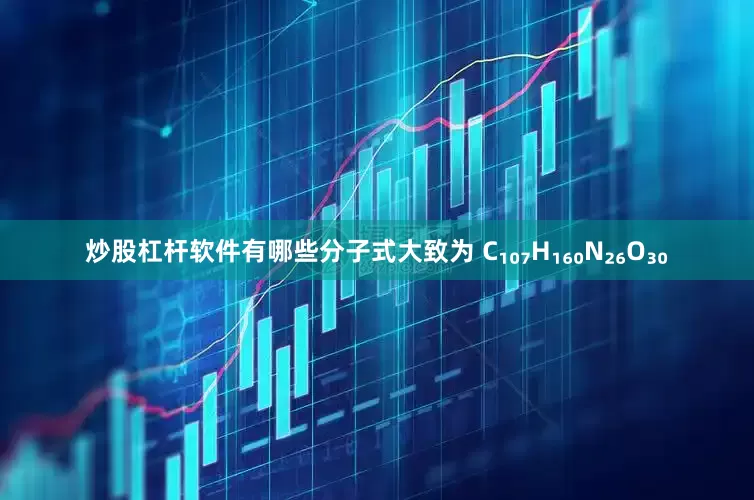 炒股杠杆软件有哪些分子式大致为 C₁₀₇H₁₆₀N₂₆O₃₀
