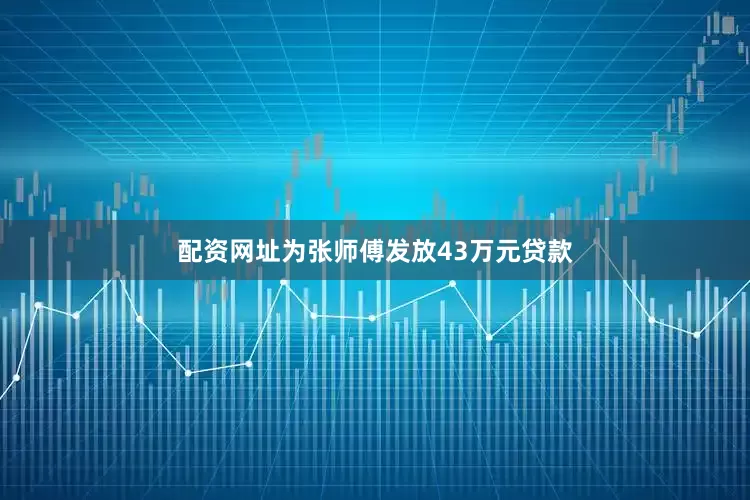 配资网址为张师傅发放43万元贷款