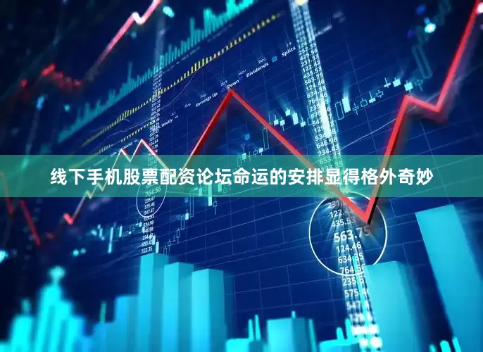 线下手机股票配资论坛命运的安排显得格外奇妙