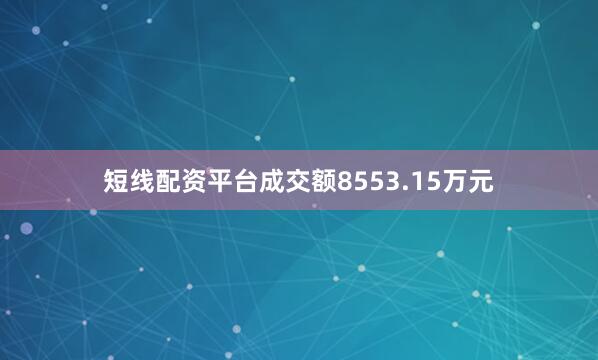 短线配资平台成交额8553.15万元