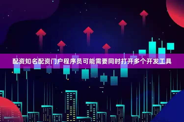 配资知名配资门户程序员可能需要同时打开多个开发工具