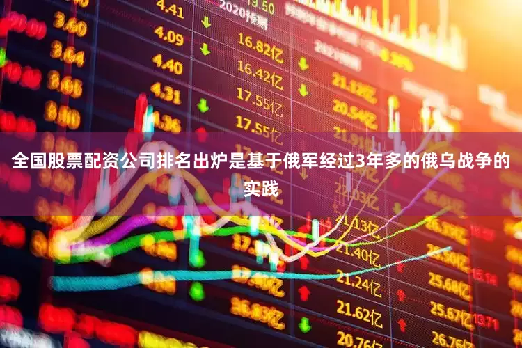 全国股票配资公司排名出炉是基于俄军经过3年多的俄乌战争的实践