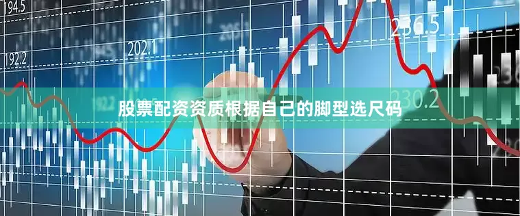 股票配资资质根据自己的脚型选尺码