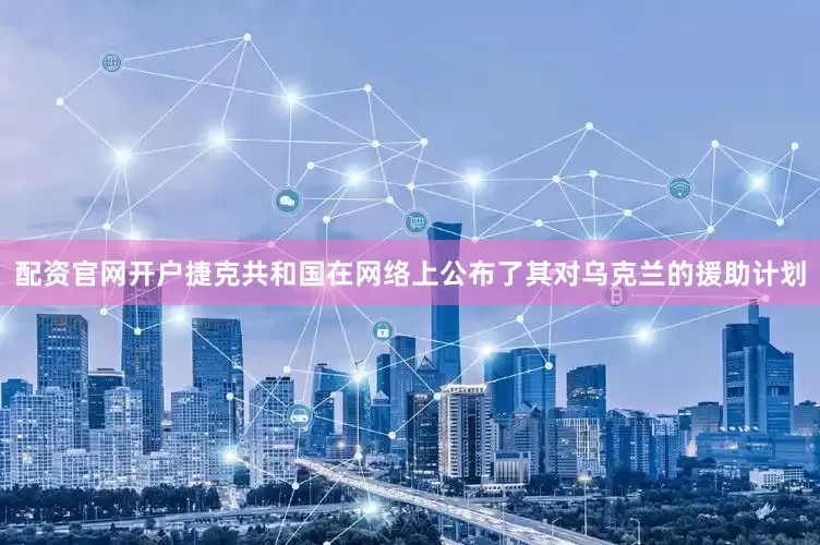 配资官网开户捷克共和国在网络上公布了其对乌克兰的援助计划