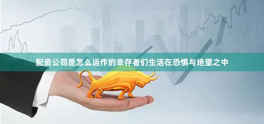 配资公司是怎么运作的幸存者们生活在恐惧与绝望之中
