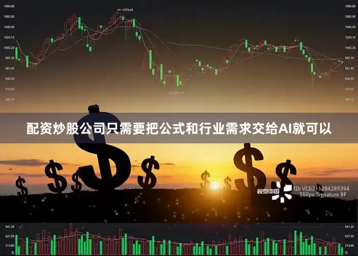 配资炒股公司只需要把公式和行业需求交给AI就可以