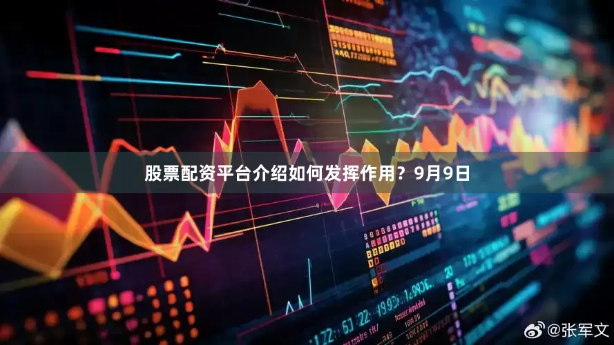 股票配资平台介绍如何发挥作用？9月9日