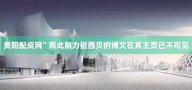 贵阳配资网”　　而此前力挺西贝的博文在其主页已不可见