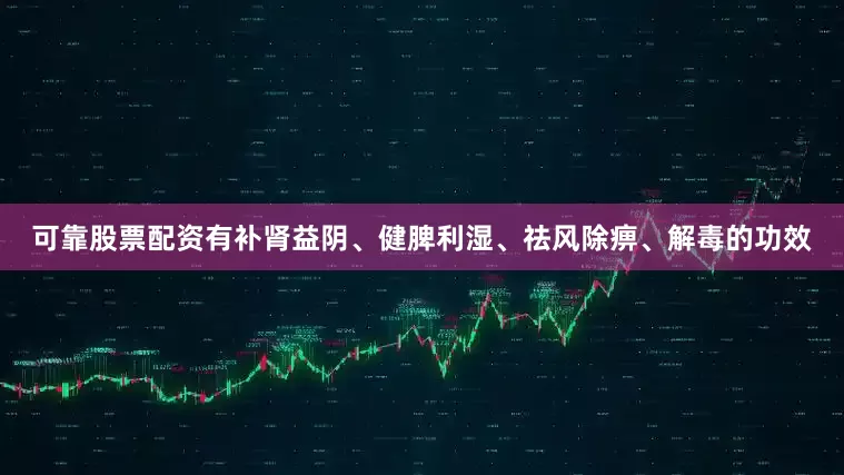 可靠股票配资有补肾益阴、健脾利湿、祛风除痹、解毒的功效