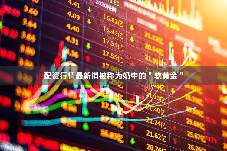 配资行情最新消被称为奶中的＂软黄金＂