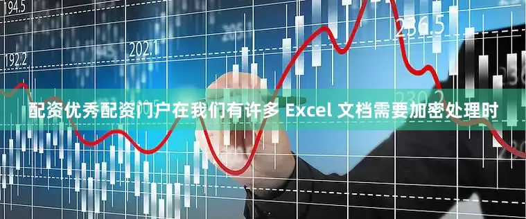 配资优秀配资门户在我们有许多 Excel 文档需要加密处理时