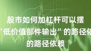股市如何加杠杆可以摆脱“低价值部件输出”的路径依赖