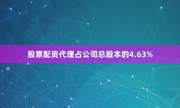 股票配资代理占公司总股本的4.63%