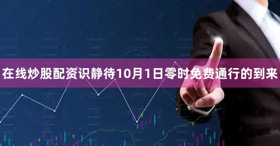 在线炒股配资识静待10月1日零时免费通行的到来