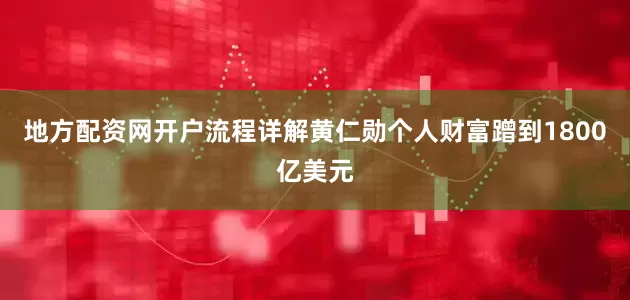 地方配资网开户流程详解黄仁勋个人财富蹭到1800亿美元
