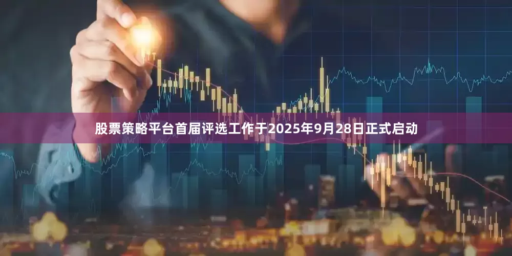 股票策略平台首届评选工作于2025年9月28日正式启动