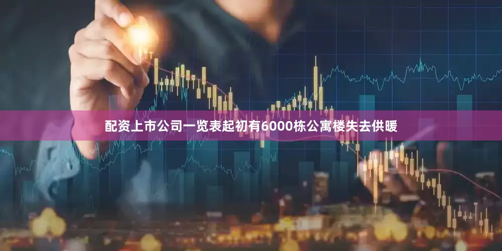 配资上市公司一览表起初有6000栋公寓楼失去供暖