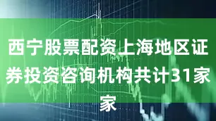 西宁股票配资上海地区证券投资咨询机构共计31家