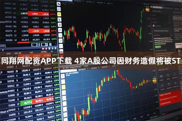 同翔网配资APP下载 4家A股公司因财务造假将被ST