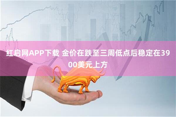 红启网APP下载 金价在跌至三周低点后稳定在3900美元上方