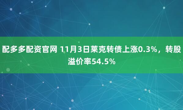 配多多配资官网 11月3日莱克转债上涨0.3%，转股溢价率54.5%