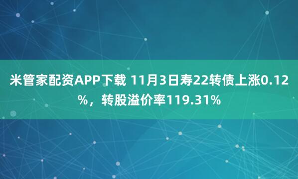 米管家配资APP下载 11月3日寿22转债上涨0.12%，转股溢价率119.31%