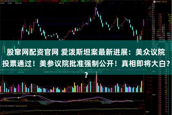 股窜网配资官网 爱泼斯坦案最新进展:美众议院投票通过!美参议院批准强制公开!真相即将大白?