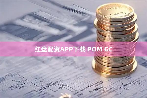 红盘配资APP下载 POM GC