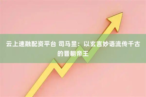 云上速融配资平台 司马昱：以玄言妙语流传千古的晋朝帝王