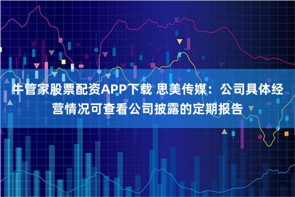 牛管家股票配资APP下载 思美传媒：公司具体经营情况可查看公司披露的定期报告