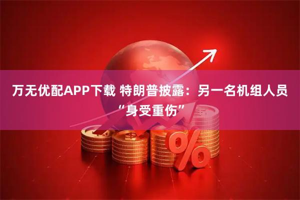 万无优配APP下载 特朗普披露：另一名机组人员“身受重伤”