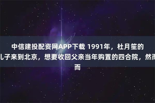 中信建投配资网APP下载 1991年,杜月笙的儿子来到北京,想要收回父亲当年购置的四合院,然而